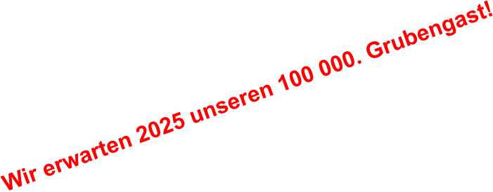 Wir erwarten 2025 unseren 100 000. Grubengast!
